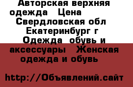 Авторская верхняя одежда › Цена ­ 13 000 - Свердловская обл., Екатеринбург г. Одежда, обувь и аксессуары » Женская одежда и обувь   